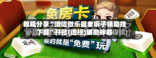 教程分享“微信微乐捉老麻子辅助挂下载”开挂(透视)辅助神器-第2张图片