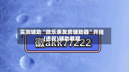 实测辅助“微乐亲友房辅助器	”开挂(透视)辅助教程-第1张图片