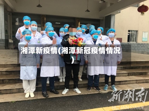 湘潭新疫情(湘潭新冠疫情情况)-第2张图片