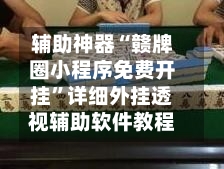 辅助神器“赣牌圈小程序免费开挂”详细外挂透视辅助软件教程