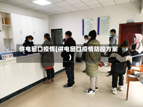 供电窗口疫情(供电窗口疫情防控方案)-第1张图片