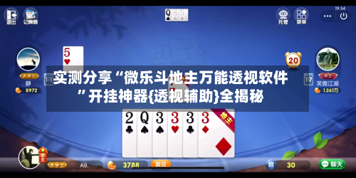 实测分享“微乐斗地主万能透视软件”开挂神器{透视辅助}全揭秘