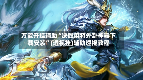 万能开挂辅助“决胜麻将外卦神器下载安装”(透视挂)辅助透视教程-第1张图片