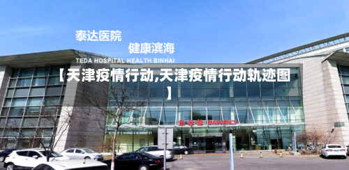 【天津疫情行动,天津疫情行动轨迹图】-第1张图片