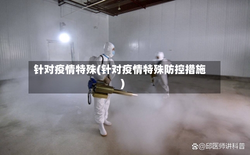 针对疫情特殊(针对疫情特殊防控措施)-第1张图片