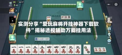 实测分享“爱玩麻将开挂神器下载软件”揭秘透视辅助万能挂用法-第2张图片