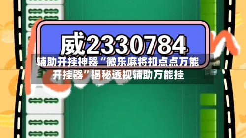 辅助开挂神器“微乐麻将扣点点万能开挂器”揭秘透视辅助万能挂-第1张图片