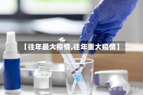 【往年最大疫情,往年重大疫情】-第1张图片