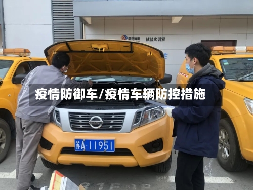 疫情防御车/疫情车辆防控措施-第1张图片
