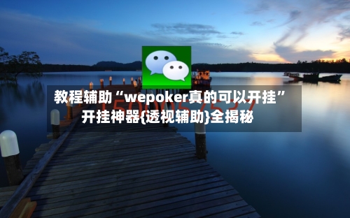 教程辅助“wepoker真的可以开挂”开挂神器{透视辅助}全揭秘