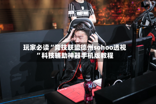 玩家必读“竞技联盟德州sohoo透视”科技辅助神器手机版教程