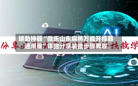 辅助神器“微乐山东麻将万能开挂器通用版	”详细分享装挂步骤教程-第2张图片