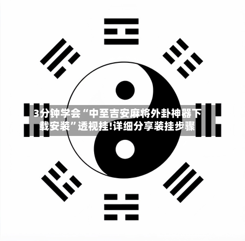 3分钟学会“中至吉安麻将外卦神器下载安装”透视挂!详细分享装挂步骤