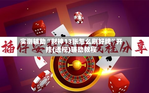 实测辅助“财神13张怎么刷好牌	”开挂(透视)辅助教程-第1张图片