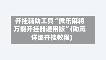 开挂辅助工具“微乐麻将万能开挂器通用版”(助赢详细开挂教程)