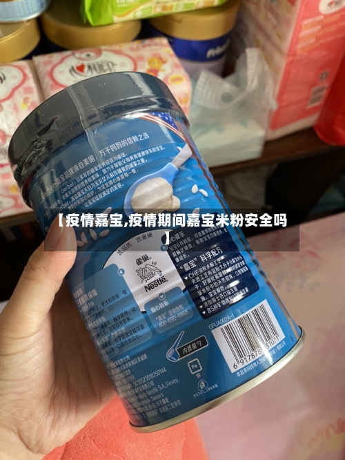 【疫情嘉宝,疫情期间嘉宝米粉安全吗】