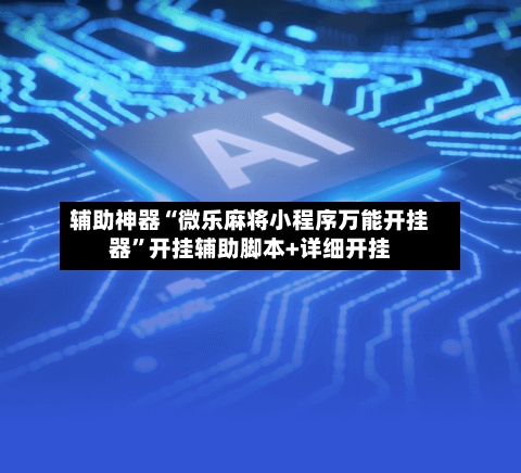 辅助神器“微乐麻将小程序万能开挂器	”开挂辅助脚本+详细开挂-第1张图片