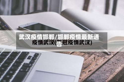武汉疫情邯郸/邯郸疫情最新通告-第2张图片