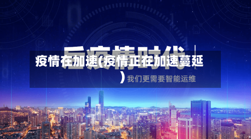 疫情在加速(疫情正在加速蔓延)