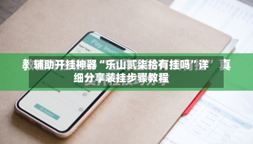 辅助开挂神器“乐山贰柒拾有挂吗”详细分享装挂步骤教程-第1张图片