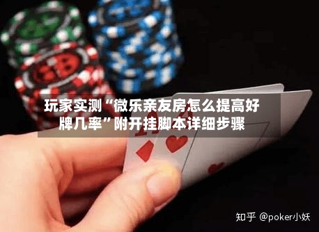 玩家实测“微乐亲友房怎么提高好牌几率”附开挂脚本详细步骤-第1张图片
