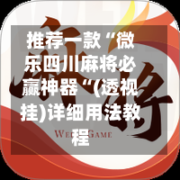 推荐一款“微乐四川麻将必赢神器“(透视挂)详细用法教程-第1张图片