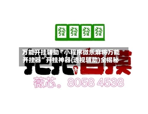 万能开挂辅助“小程序微乐麻将万能开挂器”开挂神器{透视辅助}全揭秘-第1张图片