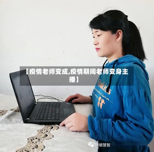 【疫情老师变成,疫情期间老师变身主播】-第1张图片