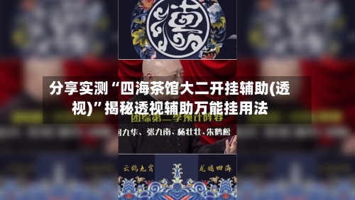 分享实测“四海茶馆大二开挂辅助(透视)”揭秘透视辅助万能挂用法-第1张图片