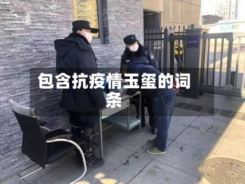 包含抗疫情玉玺的词条-第1张图片