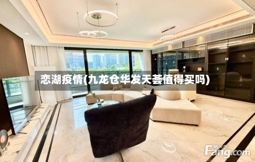 恋湖疫情(九龙仓华发天荟值得买吗)-第1张图片