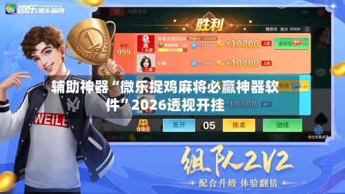 辅助神器“微乐捉鸡麻将必赢神器软件”2026透视开挂
