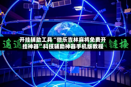 开挂辅助工具“微乐吉林麻将免费开挂神器	”科技辅助神器手机版教程-第1张图片