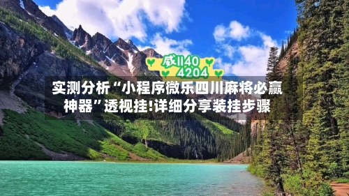 实测分析“小程序微乐四川麻将必赢神器	”透视挂!详细分享装挂步骤-第1张图片