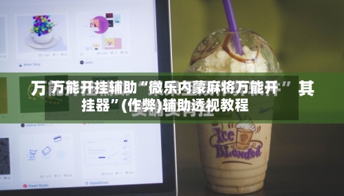 万能开挂辅助“微乐内蒙麻将万能开挂器”(作弊)辅助透视教程