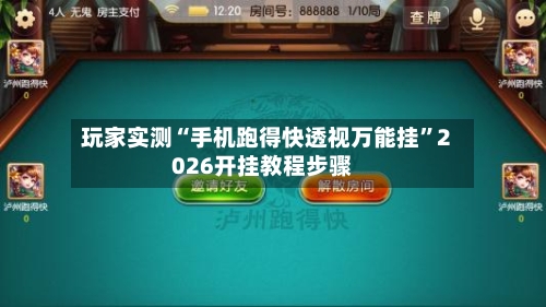 玩家实测“手机跑得快透视万能挂”2026开挂教程步骤-第1张图片