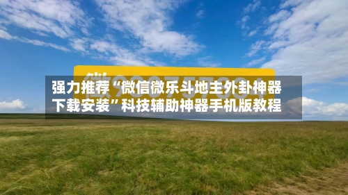 强力推荐“微信微乐斗地主外卦神器下载安装”科技辅助神器手机版教程