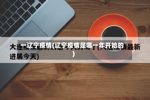 一辽宁疫情(辽宁疫情是哪一年开始的)-第1张图片