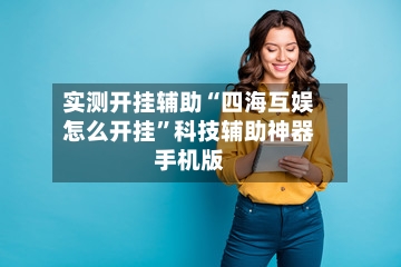 实测开挂辅助“四海互娱怎么开挂”科技辅助神器手机版-第2张图片