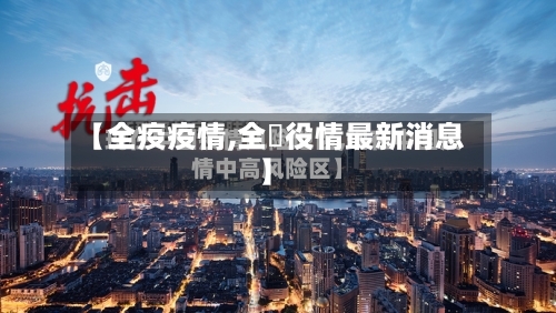 【全疫疫情,全囯役情最新消息】