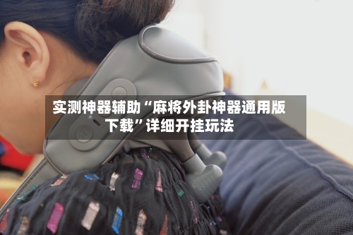 实测神器辅助“麻将外卦神器通用版下载	”详细开挂玩法-第1张图片