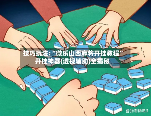 技巧玩法:“微乐山西麻将开挂教程”开挂神器{透视辅助}全揭秘-第1张图片