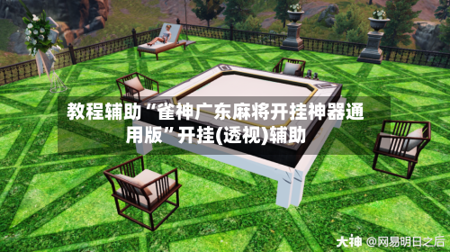 教程辅助“雀神广东麻将开挂神器通用版	”开挂(透视)辅助-第2张图片