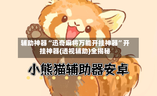 辅助神器“迅奇麻将万能开挂神器	”开挂神器{透视辅助}全揭秘-第1张图片