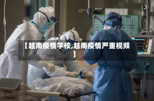 【越南疫情学校,越南疫情严重视频】-第1张图片