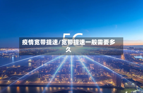 疫情宽带提速/宽带提速一般需要多久-第1张图片