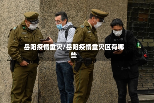 岳阳疫情重灾/岳阳疫情重灾区有哪些-第1张图片