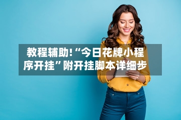 教程辅助!“今日花牌小程序开挂”附开挂脚本详细步-第1张图片
