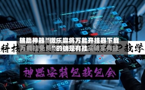 辅助神器“微乐麻将万能开挂器下载”的确是有挂