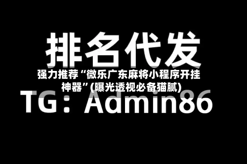 强力推荐“微乐广东麻将小程序开挂神器”(曝光透视必备猫腻)